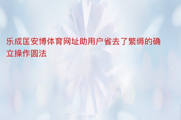 乐成匡安博体育网址助用户省去了繁缛的确立操作圆法