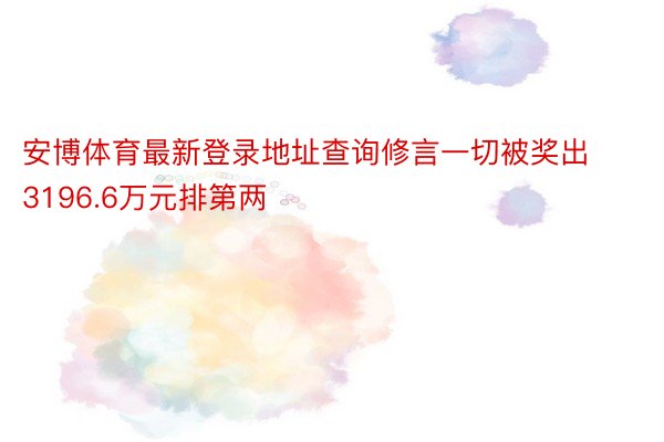 安博体育最新登录地址查询修言一切被奖出3196.6万元排第两