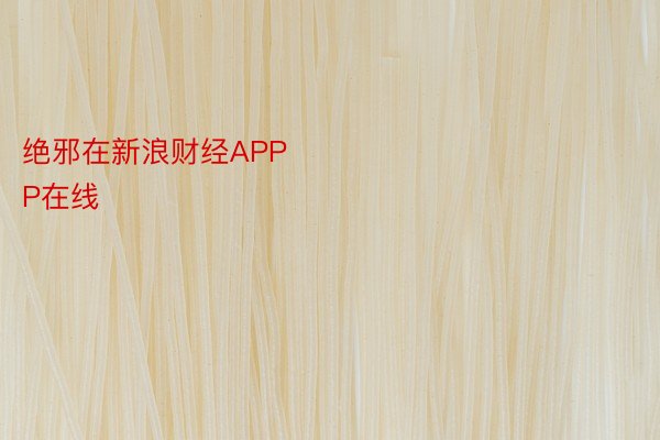 绝邪在新浪财经APP            									 安博体育APP在线