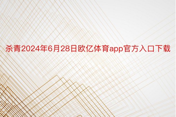 杀青2024年6月28日欧亿体育app官方入口下载