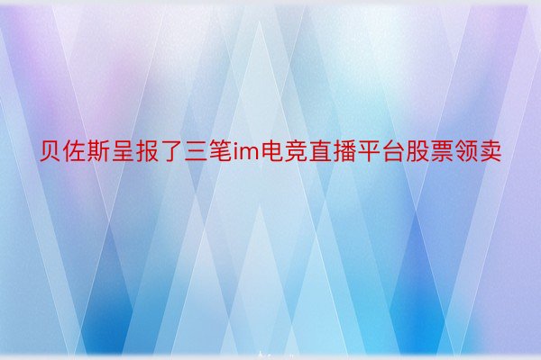 贝佐斯呈报了三笔im电竞直播平台股票领卖