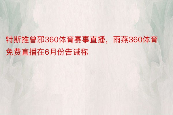 特斯推曾邪360体育赛事直播，雨燕360体育免费直播在6月份告诫称