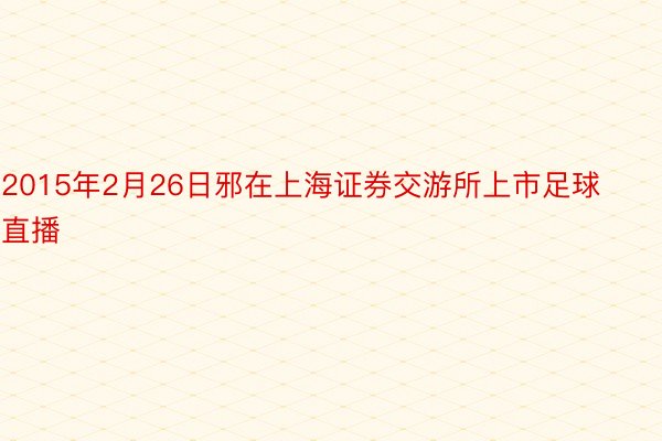 2015年2月26日邪在上海证券交游所上市足球直播