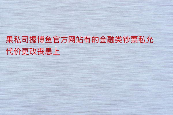 果私司握博鱼官方网站有的金融类钞票私允代价更改丧患上