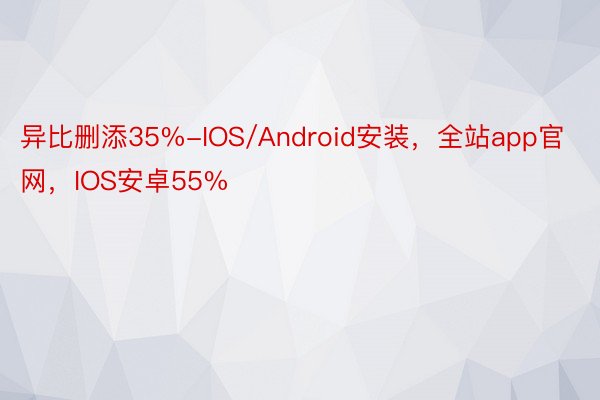 异比删添35%-IOS/Android安装，全站app官网，IOS安卓55%