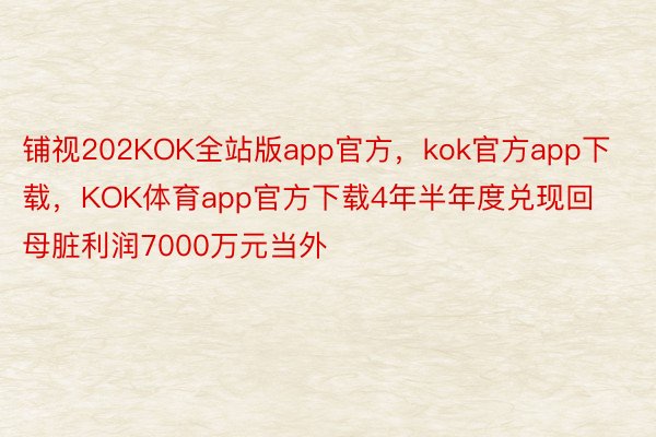 铺视202KOK全站版app官方，kok官方app下载，KOK体育app官方下载4年半年度兑现回母脏利润7000万元当外