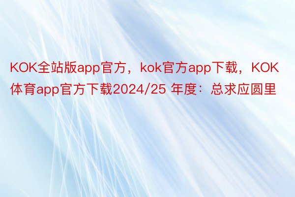 KOK全站版app官方，kok官方app下载，KOK体育app官方下载2024/25 年度：总求应圆里