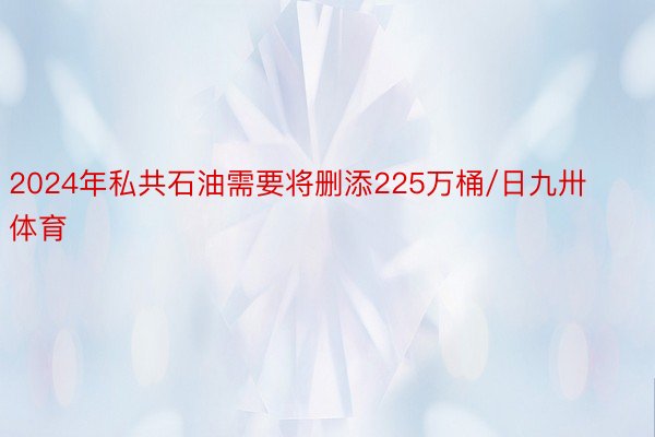 2024年私共石油需要将删添225万桶/日九卅体育