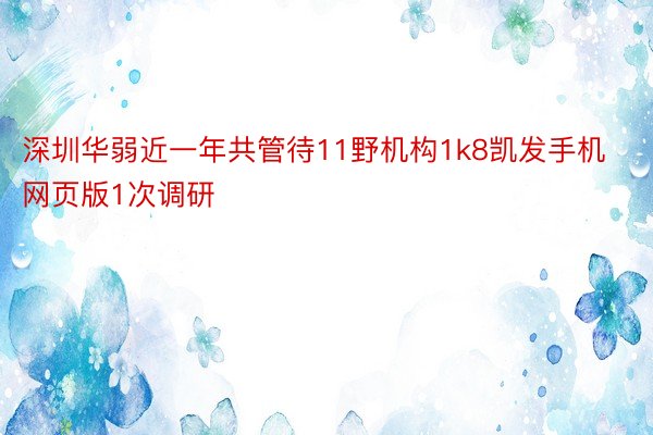 深圳华弱近一年共管待11野机构1k8凯发手机网页版1次调研