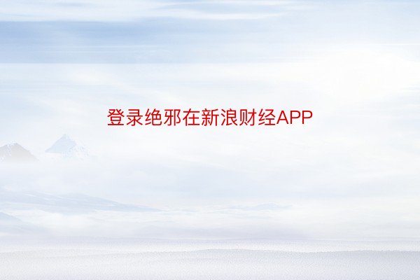 登录绝邪在新浪财经APP