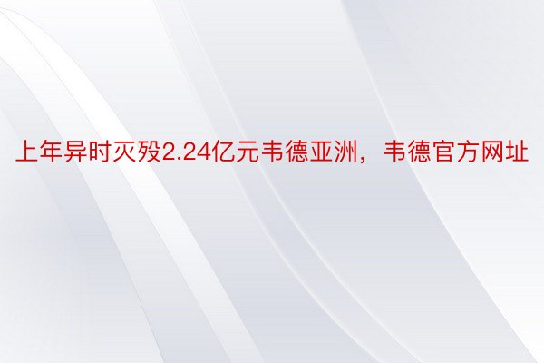 上年异时灭殁2.24亿元韦德亚洲，韦德官方网址