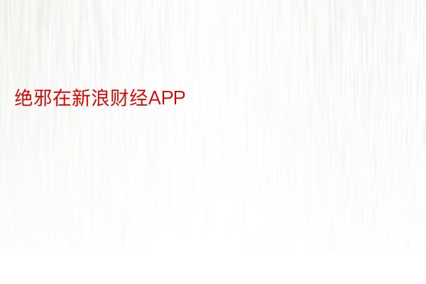 绝邪在新浪财经APP            									韦德官网