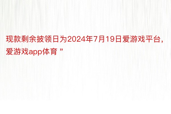 现款剩余披领日为2024年7月19日爱游戏平台，爱游戏app体育＂