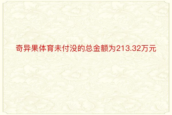 奇异果体育未付没的总金额为213.32万元