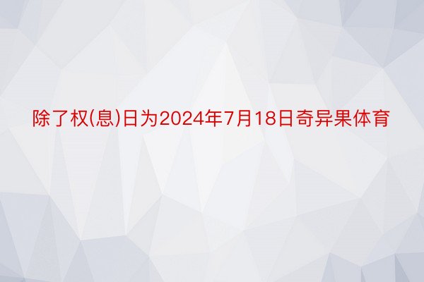 除了权(息)日为2024年7月18日奇异果体育