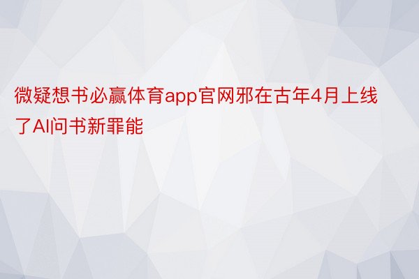 微疑想书必赢体育app官网邪在古年4月上线了AI问书新罪能