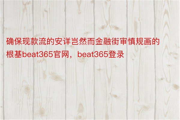 确保现款流的安详岂然而金融街审慎规画的根基beat365官网，beat365登录