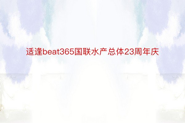 适逢beat365国联水产总体23周年庆