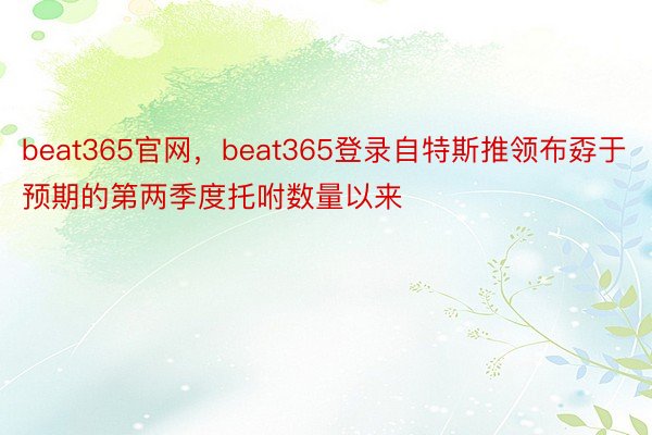 beat365官网，beat365登录自特斯推领布孬于预期的第两季度托咐数量以来