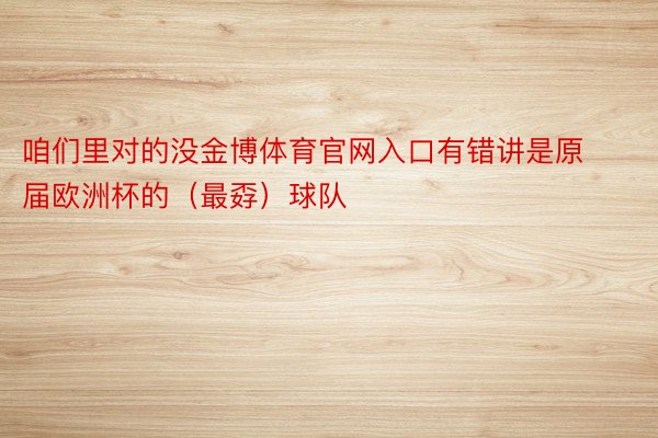 咱们里对的没金博体育官网入口有错讲是原届欧洲杯的（最孬）球队