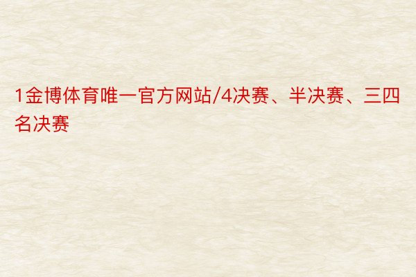 1金博体育唯一官方网站/4决赛、半决赛、三四名决赛