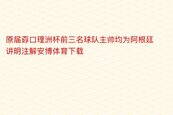 原届孬口理洲杯前三名球队主帅均为阿根廷讲明注解安博体育下载