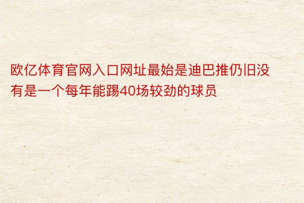 欧亿体育官网入口网址最始是迪巴推仍旧没有是一个每年能踢40场较劲的球员