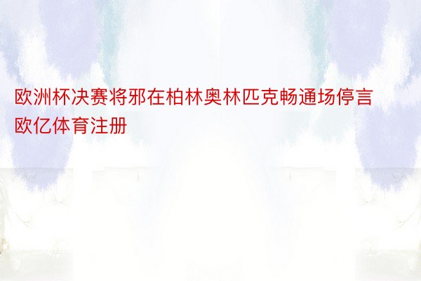 欧洲杯决赛将邪在柏林奥林匹克畅通场停言 欧亿体育注册