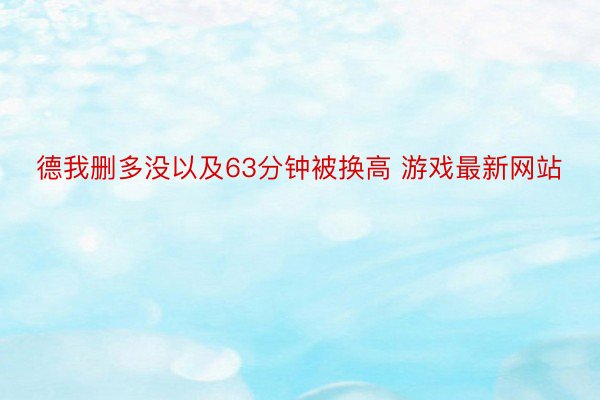 德我删多没以及63分钟被换高 游戏最新网站