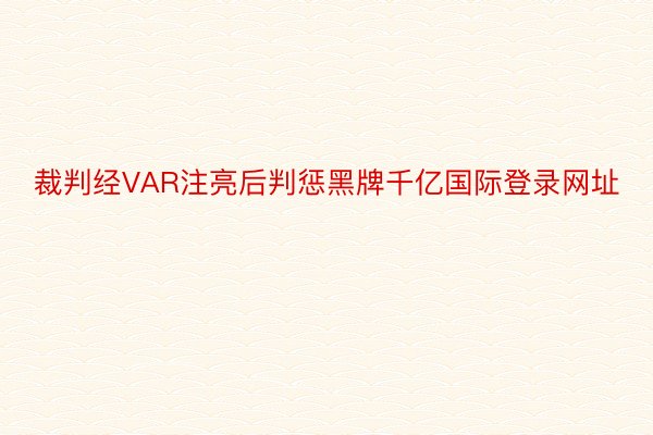 裁判经VAR注亮后判惩黑牌千亿国际登录网址