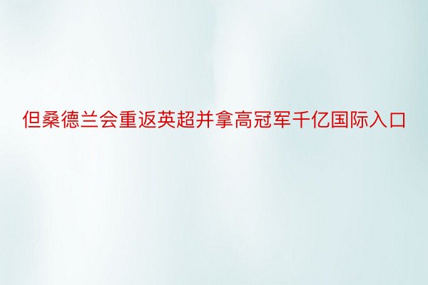 但桑德兰会重返英超并拿高冠军千亿国际入口