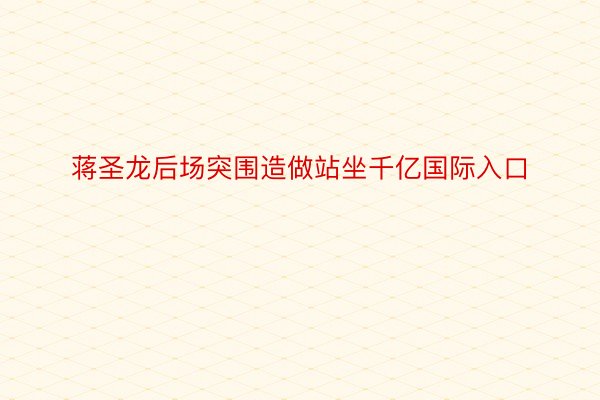 蒋圣龙后场突围造做站坐千亿国际入口