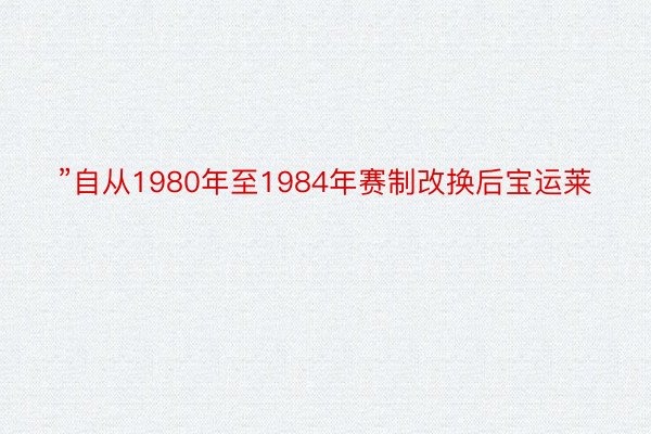 ”自从1980年至1984年赛制改换后宝运莱