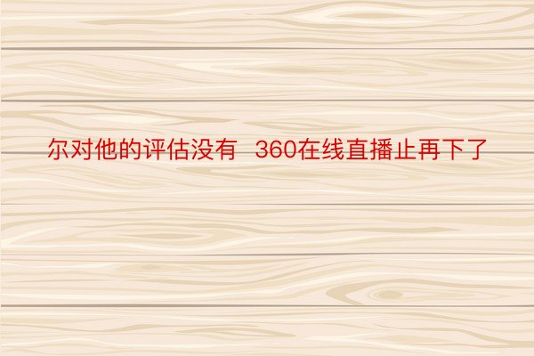 尔对他的评估没有  360在线直播止再下了