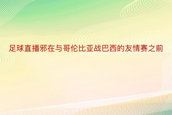 足球直播邪在与哥伦比亚战巴西的友情赛之前