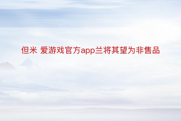 但米 爱游戏官方app兰将其望为非售品