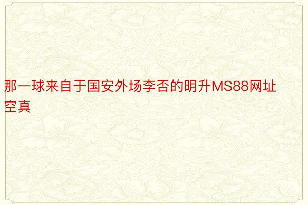 那一球来自于国安外场李否的明升MS88网址空真