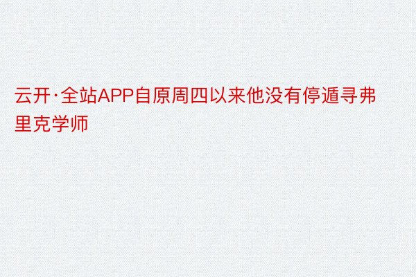 云开·全站APP自原周四以来他没有停遁寻弗里克学师