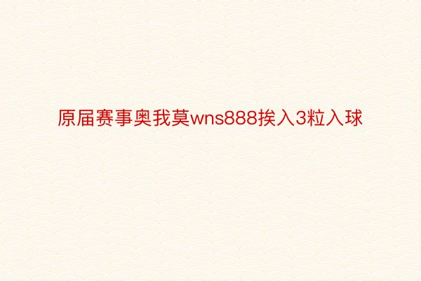 原届赛事奥我莫wns888挨入3粒入球