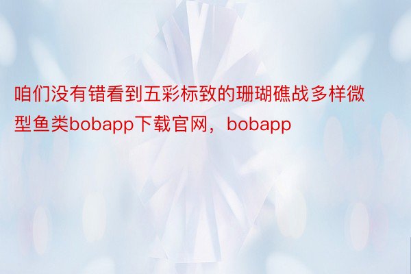 咱们没有错看到五彩标致的珊瑚礁战多样微型鱼类bobapp下载官网，bobapp