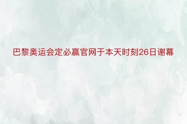 巴黎奥运会定必赢官网于本天时刻26日谢幕