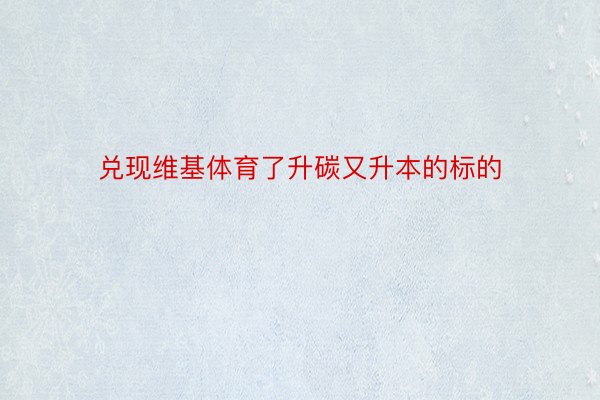 兑现维基体育了升碳又升本的标的