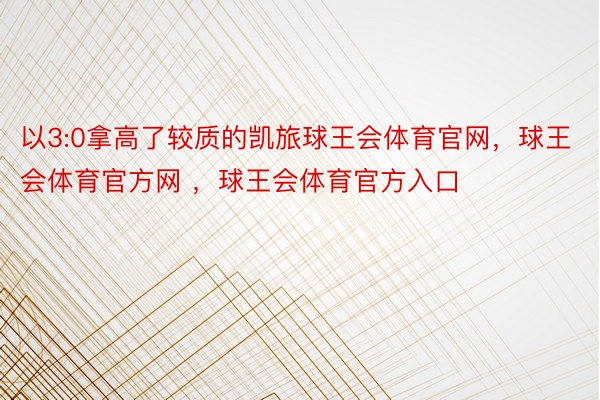 以3:0拿高了较质的凯旅球王会体育官网，球王会体育官方网 ，球王会体育官方入口