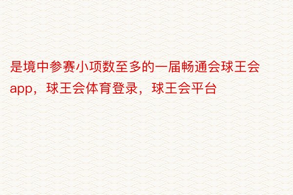 是境中参赛小项数至多的一届畅通会球王会app，球王会体育登录，球王会平台