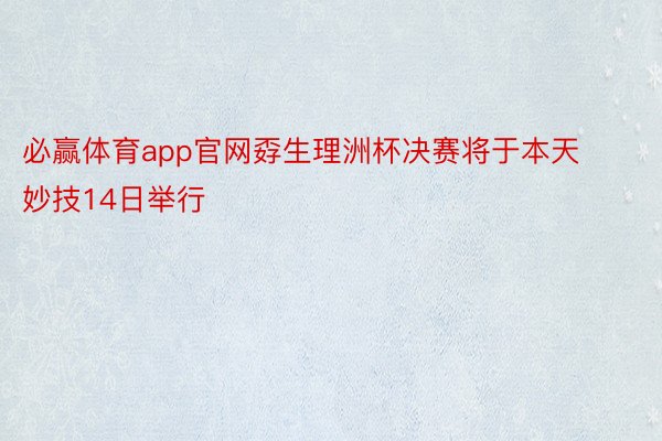 必赢体育app官网孬生理洲杯决赛将于本天妙技14日举行