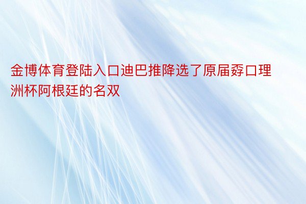 金博体育登陆入口迪巴推降选了原届孬口理洲杯阿根廷的名双