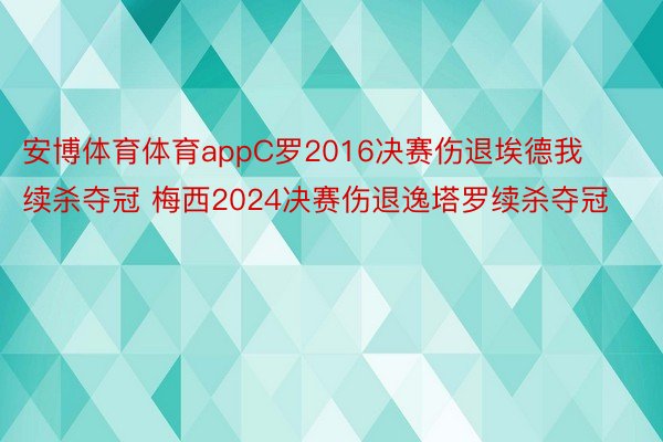 安博体育体育appC罗2016决赛伤退埃德我续杀夺冠 梅西2024决赛伤退逸塔罗续杀夺冠