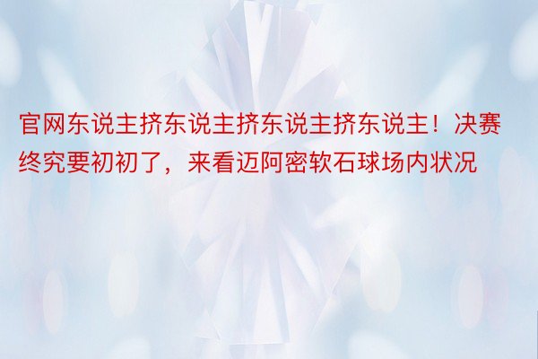 官网东说主挤东说主挤东说主挤东说主！决赛终究要初初了，来看迈阿密软石球场内状况