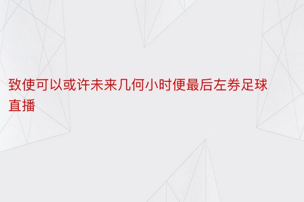 致使可以或许未来几何小时便最后左券足球直播