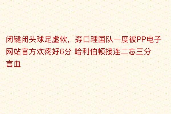 闭键闭头球足虚软，孬口理国队一度被PP电子网站官方欢疼好6分 哈利伯顿接连二忘三分言血